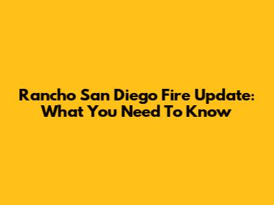 Rancho San Diego Fire Update: What You Need To Know