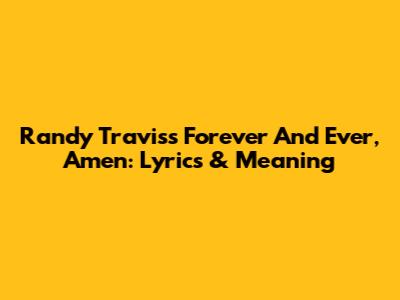 Randy Travis's 'Forever And Ever, Amen': Lyrics & Meaning