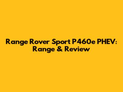 Range Rover Sport P460e PHEV: Range & Review