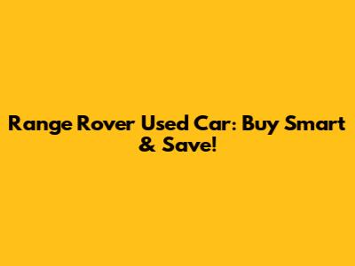 Range Rover Used Car: Buy Smart & Save!
