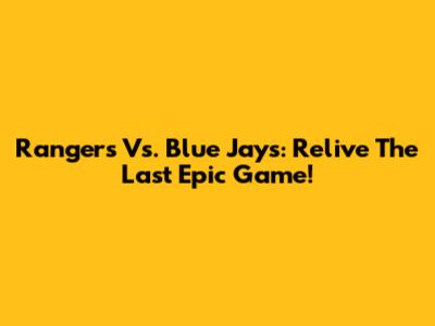 Rangers Vs. Blue Jays: Relive The Last Epic Game!