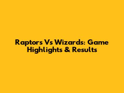 Raptors Vs Wizards: Game Highlights & Results