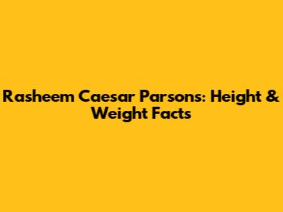 Rasheem Caesar Parsons: Height & Weight Facts