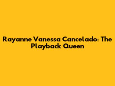 Rayanne Vanessa Cancelado: The Playback Queen
