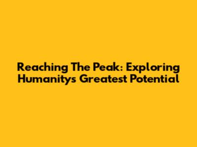 Reaching The Peak: Exploring Humanity's Greatest Potential