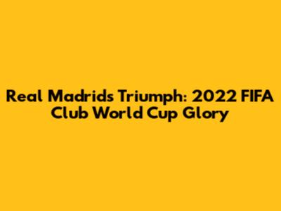 Real Madrid's Triumph: 2022 FIFA Club World Cup Glory