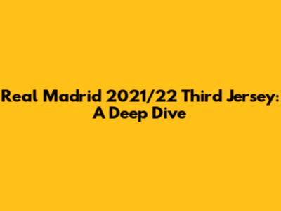 Real Madrid 2021/22 Third Jersey: A Deep Dive