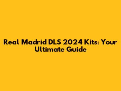 Real Madrid DLS 2024 Kits: Your Ultimate Guide