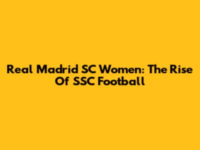 Real Madrid SC Women: The Rise Of SSC Football