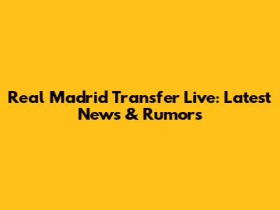 Real Madrid Transfer Live: Latest News & Rumors