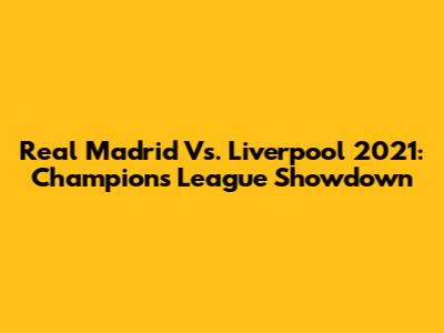 Real Madrid Vs. Liverpool 2021: Champions League Showdown