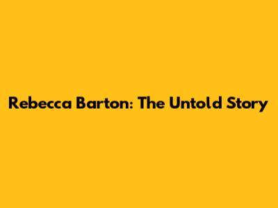 Rebecca Barton: The Untold Story