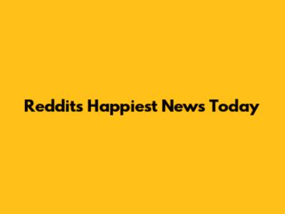 Reddit's Happiest News Today