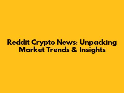 Reddit Crypto News: Unpacking Market Trends & Insights