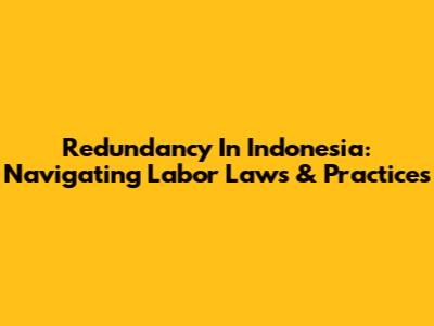 Redundancy In Indonesia: Navigating Labor Laws & Practices