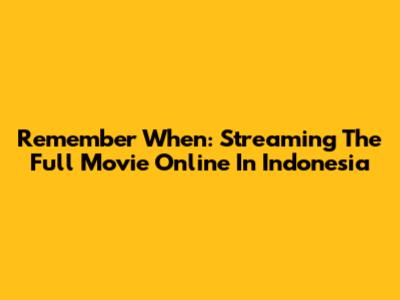 Remember When: Streaming The Full Movie Online In Indonesia