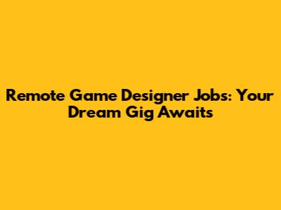 Remote Game Designer Jobs: Your Dream Gig Awaits