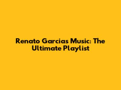 Renato Garcia's Music: The Ultimate Playlist