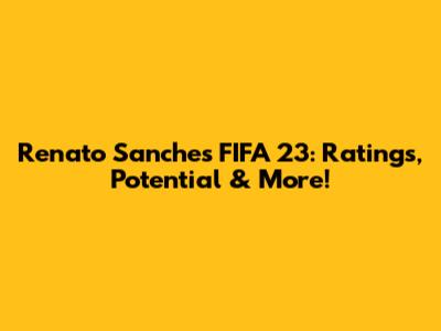 Renato Sanches FIFA 23: Ratings, Potential & More!