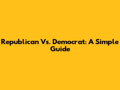 Republican Vs. Democrat: A Simple Guide