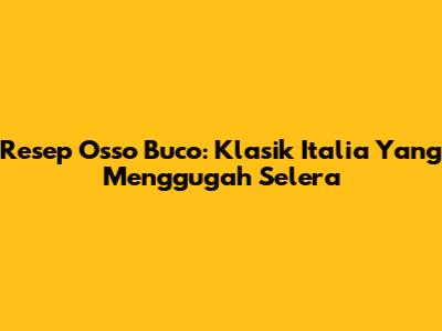 Resep Osso Buco: Klasik Italia Yang Menggugah Selera