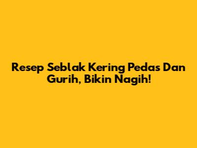 Resep Seblak Kering Pedas Dan Gurih, Bikin Nagih!