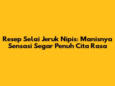 Resep Selai Jeruk Nipis: Manisnya Sensasi Segar Penuh Cita Rasa