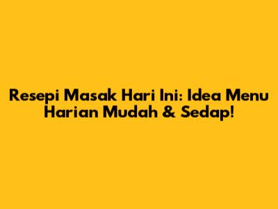 Resepi Masak Hari Ini: Idea Menu Harian Mudah & Sedap!