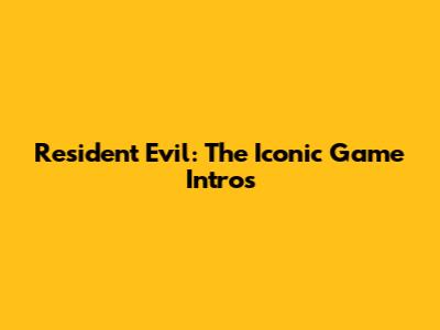 Resident Evil: The Iconic Game Intros