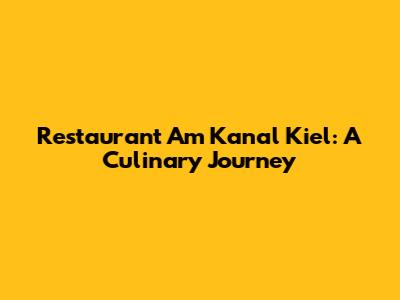Restaurant Am Kanal Kiel: A Culinary Journey
