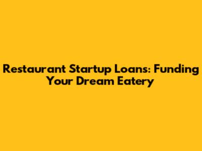 Restaurant Startup Loans: Funding Your Dream Eatery