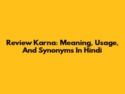 Review Karna: Meaning, Usage, And Synonyms In Hindi