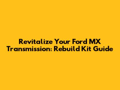 Revitalize Your Ford MX Transmission: Rebuild Kit Guide