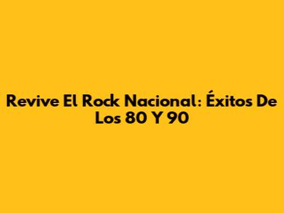 Revive El Rock Nacional: Éxitos De Los 80 Y 90