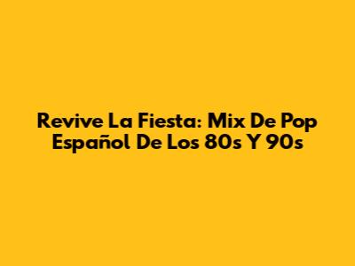 Revive La Fiesta: Mix De Pop Español De Los 80s Y 90s