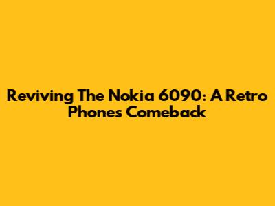 Reviving The Nokia 6090: A Retro Phone's Comeback