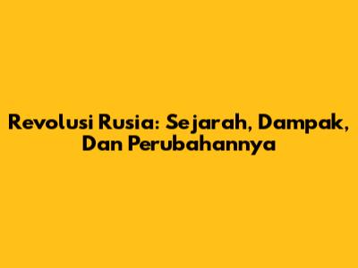 Revolusi Rusia: Sejarah, Dampak, Dan Perubahannya