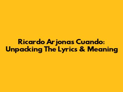 Ricardo Arjona's 'Cuando': Unpacking The Lyrics & Meaning