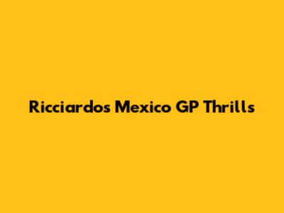 Ricciardo's Mexico GP Thrills