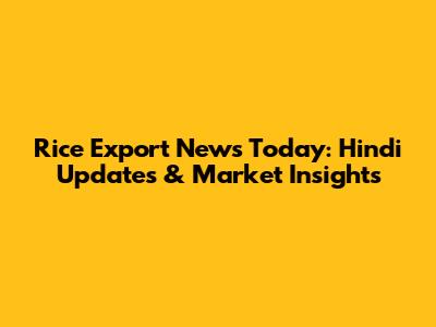 Rice Export News Today: Hindi Updates & Market Insights