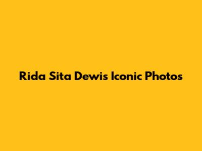 Rida Sita Dewi's Iconic Photos