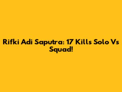 Rifki Adi Saputra: 17 Kills Solo Vs Squad!