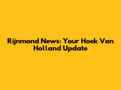 Rijnmond News: Your Hoek Van Holland Update