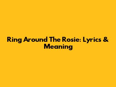 Ring Around The Rosie: Lyrics & Meaning