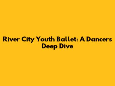 River City Youth Ballet: A Dancer's Deep Dive