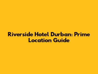 Riverside Hotel Durban: Prime Location Guide