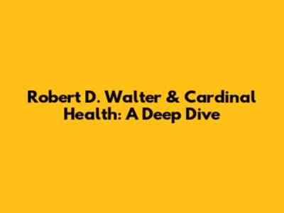 Robert D. Walter & Cardinal Health: A Deep Dive