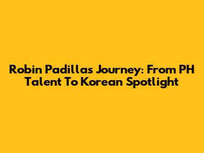 Robin Padilla's Journey: From PH Talent To Korean Spotlight
