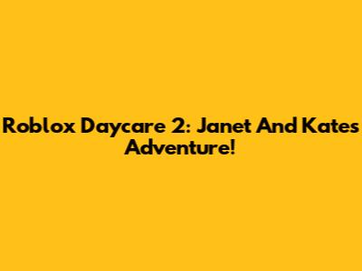 Roblox Daycare 2: Janet And Kate's Adventure!