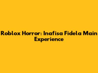 Roblox Horror: Inafisa Fidela Main Experience